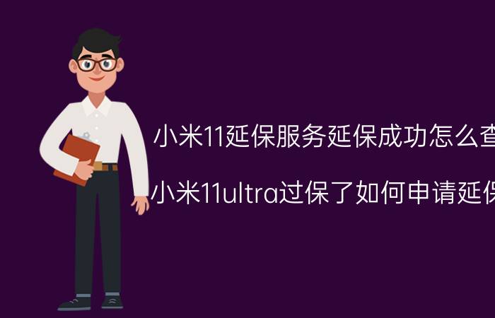 小米11延保服务延保成功怎么查 小米11ultra过保了如何申请延保？